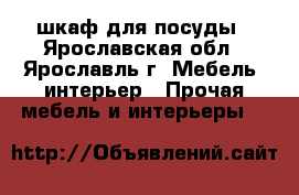 шкаф для посуды - Ярославская обл., Ярославль г. Мебель, интерьер » Прочая мебель и интерьеры   